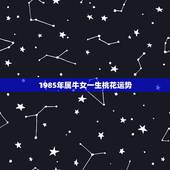 1985年属牛女一生桃花运势，85年属牛的女人今年财运爱情运怎么样？