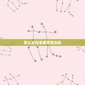 怎么试探老婆是否出轨，怎么试探老婆是否出轨
