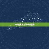 88年属龙下半年运势，88年2021年属龙人的全年运势