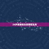 26岁属猪的女孩婚配生肖，属猪的女性和什么属相最配