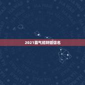 2021霸气招财微信名，招财又吉利的微信名字是什么？