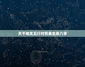 天干地支五行对照表生辰八字，天干地支五行对照表六十甲子五行对照表