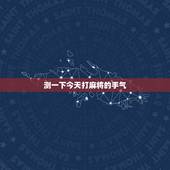 测一下今天打麻将的手气，测试今天我打麻将手气好不好？