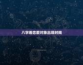 八字看恋爱对象出现时间，免费生辰八字看婚期怎么看 八字看正缘出现时间