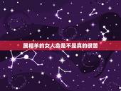 属相羊的女人命是不是真的很苦，生肖属羊女是好狡猾吗