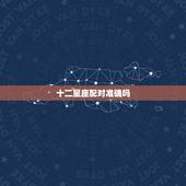 十二星座配对准确吗 十二星座配对表大全