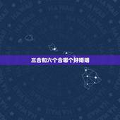 三合和六个合哪个好婚姻，属相六合和三合是什么意思？