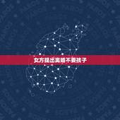 女方提出离婚不要孩子，女方提出退婚，女方提出退婚是否要承担所有