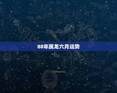 88年属龙六月运势，1988年农历6月14女今年的运势