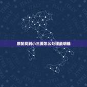 原配找到小三要怎么处理最明确，才当小三不久，就被原配发现了，原配提出要