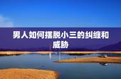 男人如何摆脱小三的纠缠和威胁，怎么摆脱已婚男人的纠缠和威胁，