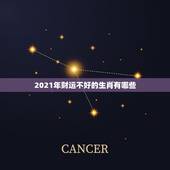 2021年财运不好的生肖有哪些，2021犯太岁的生肖有哪些