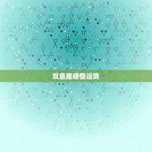 双鱼座感情运势，关于双鱼座感情运势。
