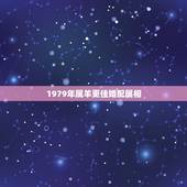 1979年属羊更佳婚配属相，79年属羊的姻缘在哪年
