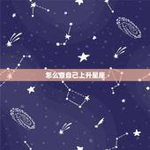 怎么查自己上升星座，怎么算自己的上升星座？