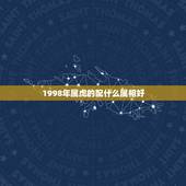 1998年属虎的配什么属相好，女的98年的属虎和什么属相最配