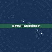 属虎的与什么属相最旺事业，属虎和什么属相最配
