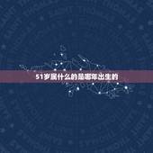 51岁属什么的是哪年出生的，今年51岁是哪年出生