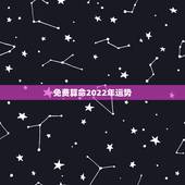 免费算命2022年运势，免费八字2022 流年运程