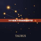 1974虎年下半年的财运好不好，1974年虎年是什么命