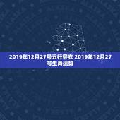 2019年12月27号五行穿衣 2019年12月27号生肖运势