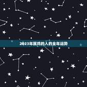 2023年属鸡的人的全年运势，2023年属鸡的人的全年运势怎么样