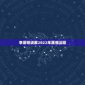 李居明讲解2022年属相运程，2022十二生肖的全年运势