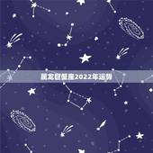 属龙巨蟹座2022年运势，属龙的巨蟹座一生是怎样的命运