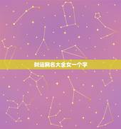 财运网名大全女一个字，带来财运的女生网名
