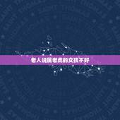 老人说属老虎的女孩不好，为什么老人说属虎的不好