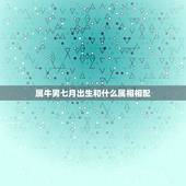 属牛男七月出生和什么属相相配，属牛男的和什么属相女最配