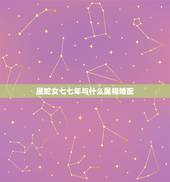 属蛇女七七年与什么属相婚配，女属蛇的属相婚配表