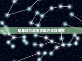 明年适合虎宝宝取名喜欢用字 2022年属虎取名宜用字