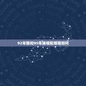 92年猴和95年猪相配婚姻如何，92年男属猴能和95年女属猪的结婚不？