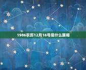 1986农历12月16号是什么属相，1986年12月16号滴人缺什么