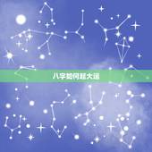 八字如何起大运，生辰八字大运是怎么来的