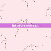 属虎的多大年龄几几年生人，属虎的今年多大