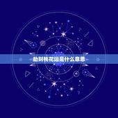 劫财桃花运是什么意思，桃花劫算的是虚岁吗