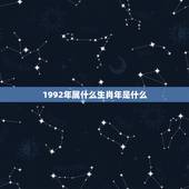 1992年属什么生肖年是什么，1992年属什么生肖？
