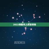 2022年属羊人的吉祥物，2022年运势及运程
