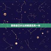 算命自己什么时候遇见另一半，有谁会算命？我想算什么时候遇见我的另一半？
