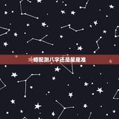婚配测八字还是星座准，星座测的准 还是八字算得准
