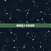 属蛇的人今年运势，属蛇2022 年每月运程