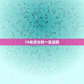 74年虎女的一生运势，属虎的1974年巨蟹座女性今年的运程属