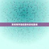怎样用手指掐算年龄和属相，如何用手指掐算算命