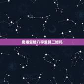 离婚复婚八字里算二婚吗，宁可二婚，不可复婚，这是真的吗？