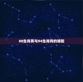 88生肖男与94生肖狗的婚配，1988年属龙跟1994年属狗的相配吗？