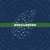 备孕吃什么容易怀男孩，备孕吃什么容易怀男孩？应该多吃这个来补比较好吗？