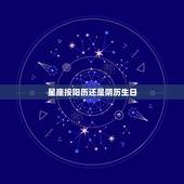 星座按阳历还是阴历生日，查看星座是按照自己的阴历生日还是阳历生日？
