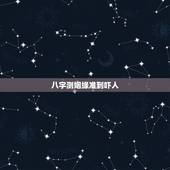 八字测姻缘准到吓人，八字测试另一半长相准到吓人